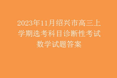 2023年11月紹興市高三上學(xué)期選考科目診斷性考試數(shù)學(xué)試題答案