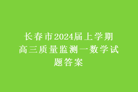 長(zhǎng)春市2024屆上學(xué)期高三質(zhì)量監(jiān)測(cè)一數(shù)學(xué)試題答案