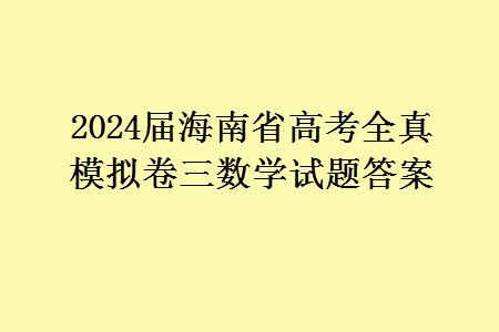 2024屆海南省高考全真模擬卷三數學試題答案