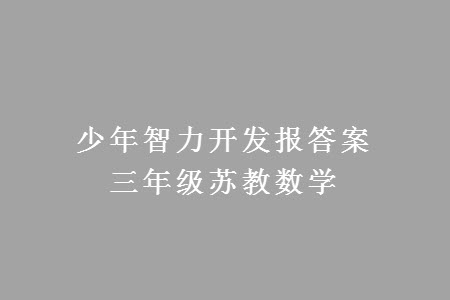 2023年秋少年智力開(kāi)發(fā)報(bào)三年級(jí)數(shù)學(xué)上冊(cè)蘇教版第13-16期答案