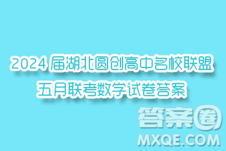 2024屆湖北圓創(chuàng)高中名校聯(lián)盟五月聯(lián)考數(shù)學(xué)試卷答案