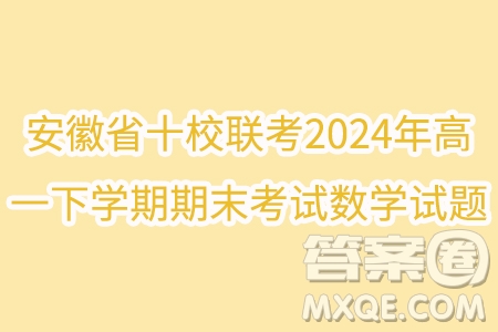 安徽省十校聯(lián)考2024年高一下學(xué)期期末考試數(shù)學(xué)試題答案